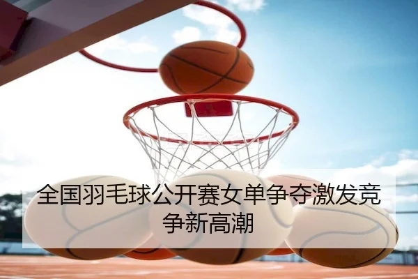 全国羽毛球公开赛女单争夺激发竞争新高潮